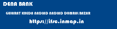 DENA BANK  GUJARAT KHEDA NADIAD NADIAD DUMRAL BAZAR  ifsc code